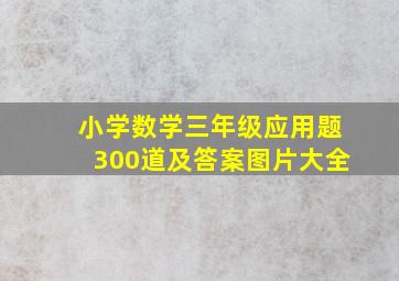 小学数学三年级应用题300道及答案图片大全