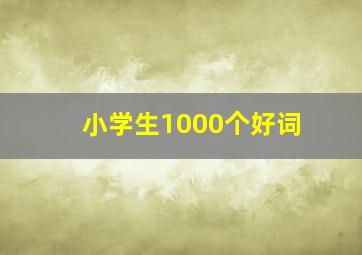 小学生1000个好词