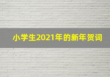 小学生2021年的新年贺词