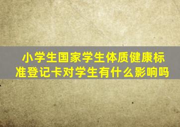 小学生国家学生体质健康标准登记卡对学生有什么影响吗