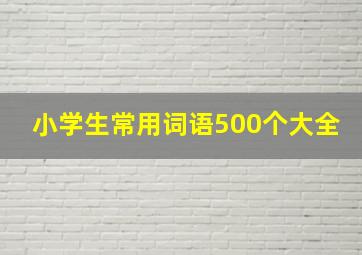 小学生常用词语500个大全