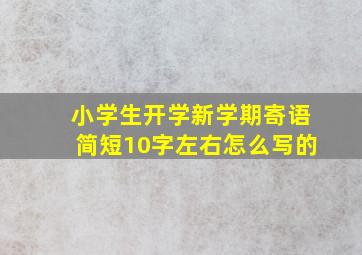 小学生开学新学期寄语简短10字左右怎么写的