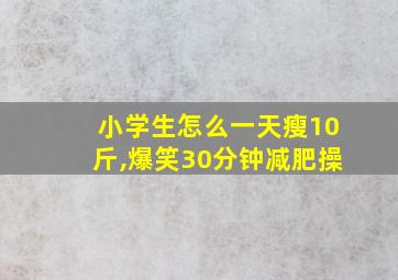 小学生怎么一天瘦10斤,爆笑30分钟减肥操