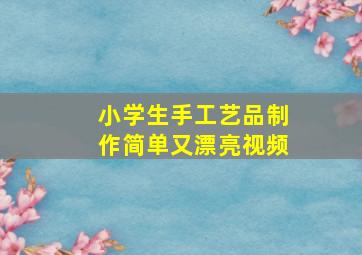 小学生手工艺品制作简单又漂亮视频