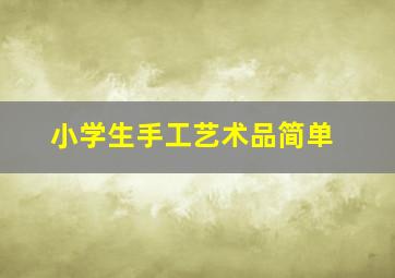 小学生手工艺术品简单