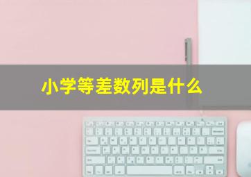 小学等差数列是什么