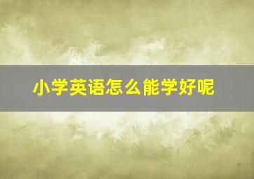 小学英语怎么能学好呢