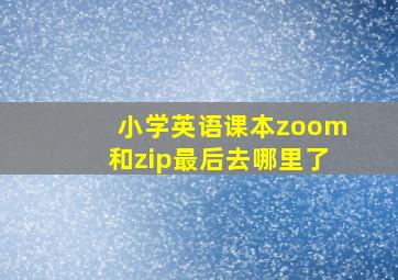 小学英语课本zoom和zip最后去哪里了