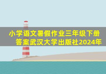 小学语文暑假作业三年级下册答案武汉大学出版社2024年