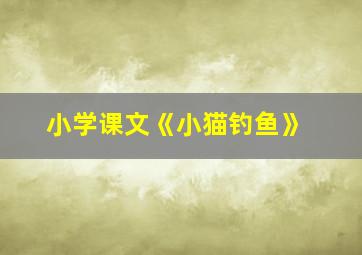 小学课文《小猫钓鱼》