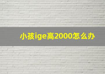 小孩ige高2000怎么办