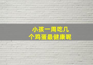 小孩一周吃几个鸡蛋最健康呢