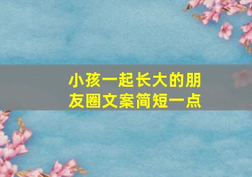 小孩一起长大的朋友圈文案简短一点