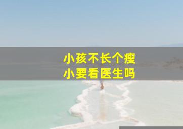 小孩不长个瘦小要看医生吗