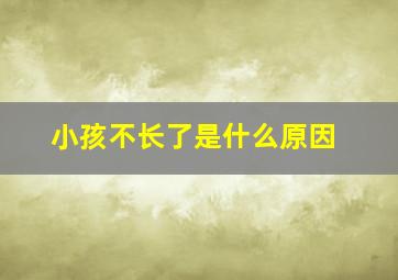 小孩不长了是什么原因