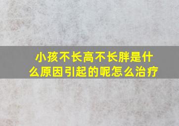 小孩不长高不长胖是什么原因引起的呢怎么治疗