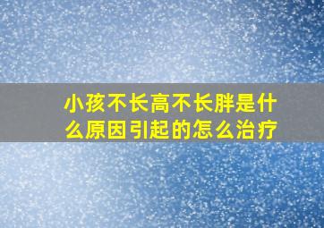 小孩不长高不长胖是什么原因引起的怎么治疗