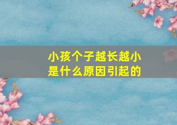 小孩个子越长越小是什么原因引起的