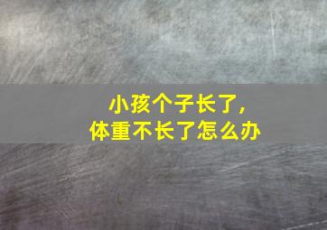 小孩个子长了,体重不长了怎么办