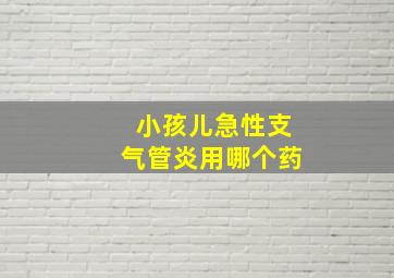 小孩儿急性支气管炎用哪个药