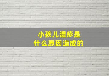 小孩儿湿疹是什么原因造成的