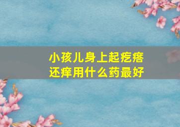 小孩儿身上起疙瘩还痒用什么药最好