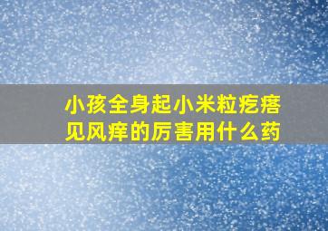 小孩全身起小米粒疙瘩见风痒的厉害用什么药