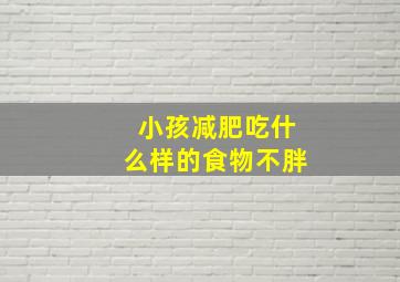 小孩减肥吃什么样的食物不胖