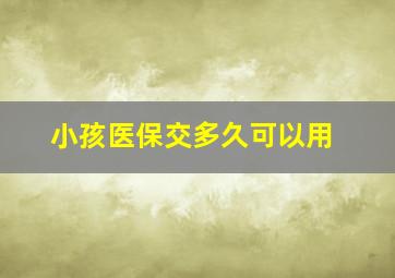 小孩医保交多久可以用