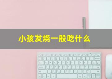 小孩发烧一般吃什么