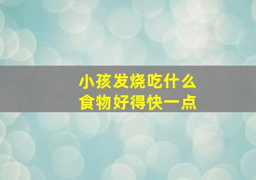 小孩发烧吃什么食物好得快一点