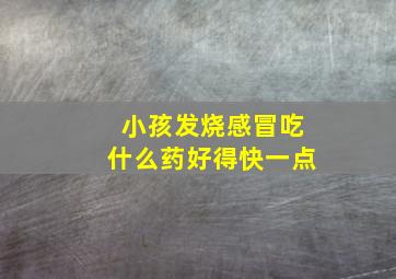 小孩发烧感冒吃什么药好得快一点