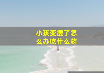 小孩变瘦了怎么办吃什么药