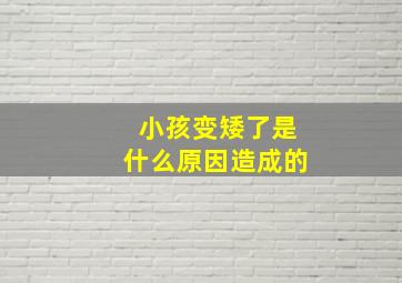 小孩变矮了是什么原因造成的