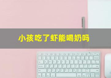 小孩吃了虾能喝奶吗