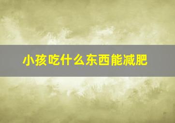 小孩吃什么东西能减肥