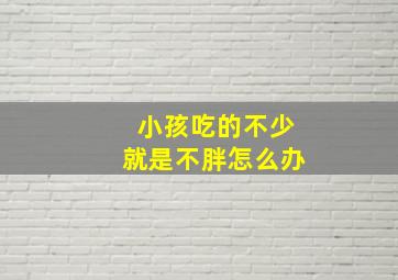 小孩吃的不少就是不胖怎么办