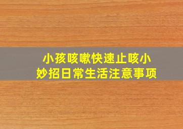 小孩咳嗽快速止咳小妙招日常生活注意事项