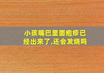 小孩嘴巴里面疱疹已经出来了,还会发烧吗