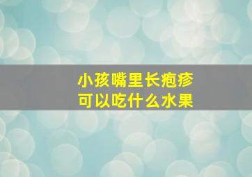 小孩嘴里长疱疹可以吃什么水果