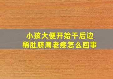 小孩大便开始干后边稀肚脐周老疼怎么回事