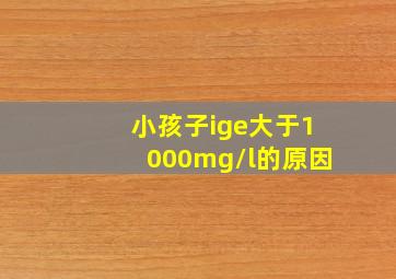 小孩子ige大于1000mg/l的原因