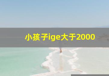 小孩子ige大于2000