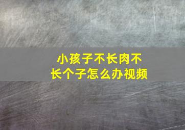 小孩子不长肉不长个子怎么办视频