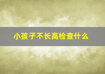 小孩子不长高检查什么