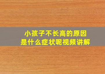 小孩子不长高的原因是什么症状呢视频讲解