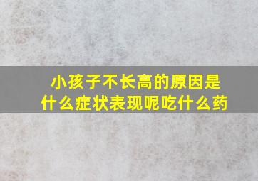 小孩子不长高的原因是什么症状表现呢吃什么药