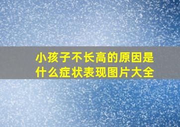 小孩子不长高的原因是什么症状表现图片大全