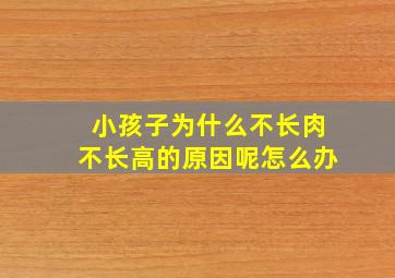 小孩子为什么不长肉不长高的原因呢怎么办