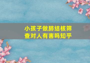 小孩子做肺结核筛查对人有害吗知乎